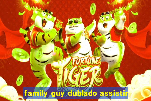 family guy dublado assistir